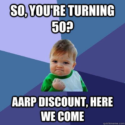 So, you're turning 50? AARP Discount, Here we come  Success Kid