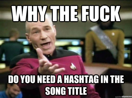 Why the fuck Do you need a hashtag in the song title  Annoyed Picard HD