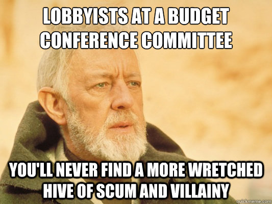 Lobbyists at a Budget conference committee You'll never find a more wretched hive of scum and villainy  Obi Wan