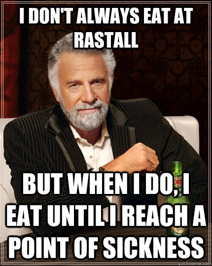 I don't always eat at Rastall but when I do, I eat until I reach a point of sickness - I don't always eat at Rastall but when I do, I eat until I reach a point of sickness  The Most Interesting Man In The World