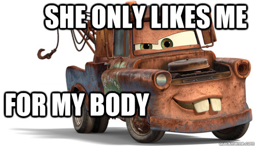 She only likes me  for my body   tow mater