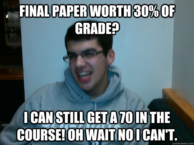 Final paper worth 30% of grade? I can still get a 70 in the course! Oh wait no I can't.  Procrastination Dan