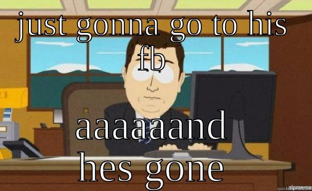 JUST GONNA GO TO HIS FB AAAAAAND HES GONE aaaand its gone
