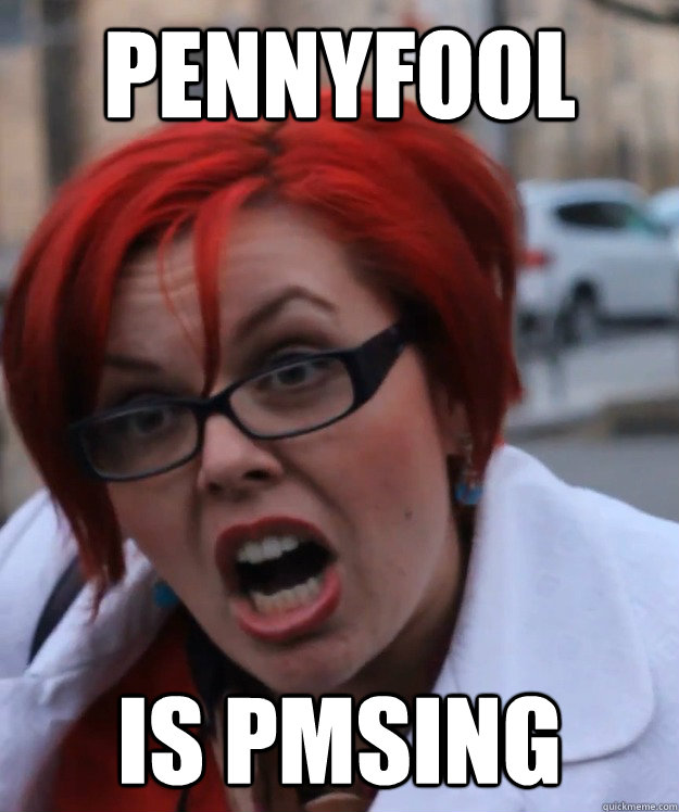 Pennyfool is PMSing - Pennyfool is PMSing  pennyfool