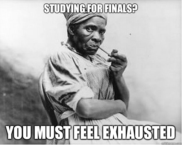 Studying for finals? You must feel exhausted - Studying for finals? You must feel exhausted  Unimpressed Slave