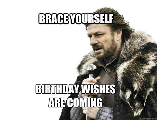 BRACE YOURSELF Birthday wishes 
are coming  BRACE YOURSELF TIMELINE POSTS