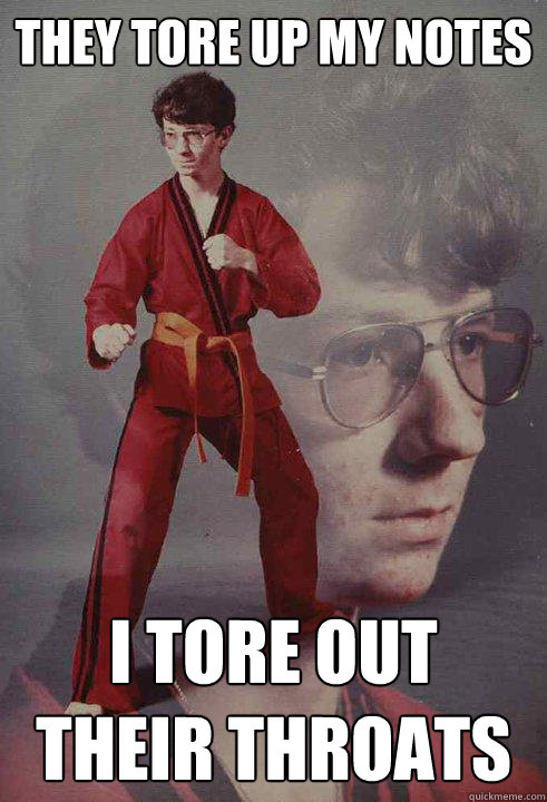 They tore up my notes i tore out their throats  Karate Kyle