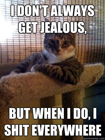 I don't always get jealous, but when I do, I shit everywhere  The Most Interesting Cat in the World