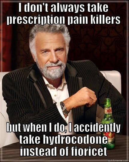I DON'T ALWAYS TAKE PRESCRIPTION PAIN KILLERS BUT WHEN I DO, I ACCIDENTLY TAKE HYDROCODONE INSTEAD OF FIORICET The Most Interesting Man In The World