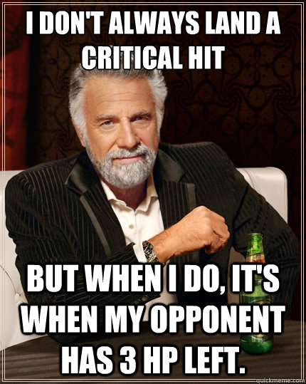 i don't always land a critical hit But when i do, it's when my opponent has 3 hp left. Caption 3 goes here  The Most Interesting Man In The World