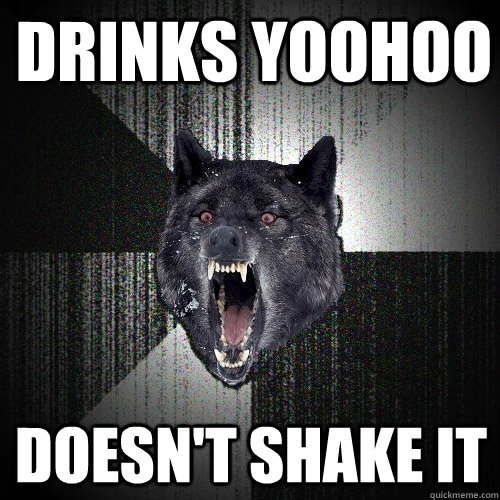 Drinks yoohoo Doesn't shake it  Insanity Wolf