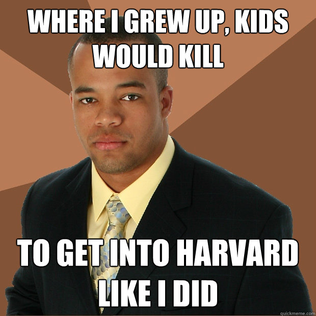 Where I grew up, kids would kill to get into Harvard like I did  Successful Black Man