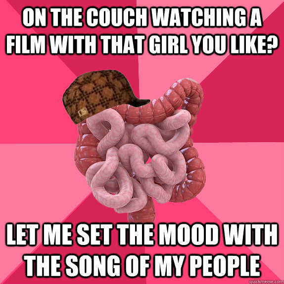 On the couch watching a film with that girl you like? Let me set the mood with the song of my people  Scumbag Intestines