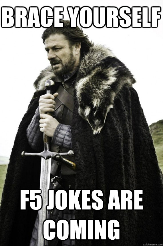 Brace yourself F5 jokes are coming - Brace yourself F5 jokes are coming  Brace yourself