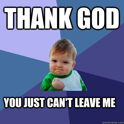thank god you just can't leave me  Success Kid