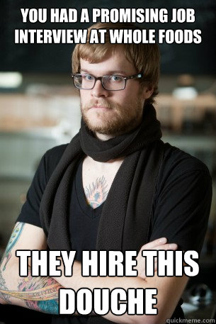 You had a promising job interview at whole foods They Hire this douche  Hipster Barista