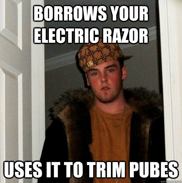 Borrows your electric razor uses it to trim pubes  Scumbag Steve