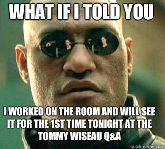 what if i told you I worked on the room and will see it for the 1st time tonight at the Tommy Wiseau Q&A  Matrix Morpheus