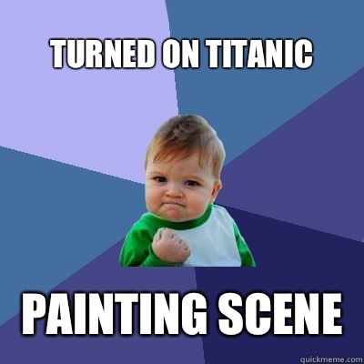 Turned on Titanic  Painting scene   Success Kid