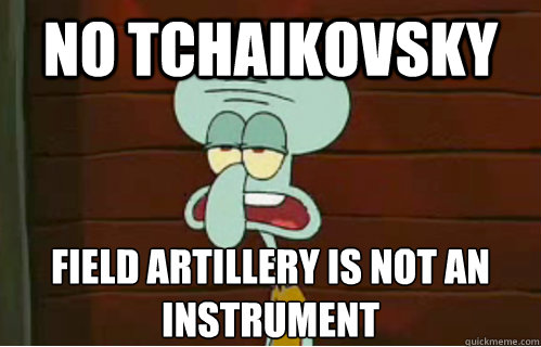 No Tchaikovsky field artillery is not an instrument - No Tchaikovsky field artillery is not an instrument  Band Conductor Squidward