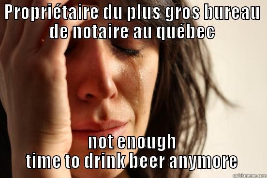 PROPRIÉTAIRE DU PLUS GROS BUREAU DE NOTAIRE AU QUÉBEC NOT ENOUGH TIME TO DRINK BEER ANYMORE First World Problems