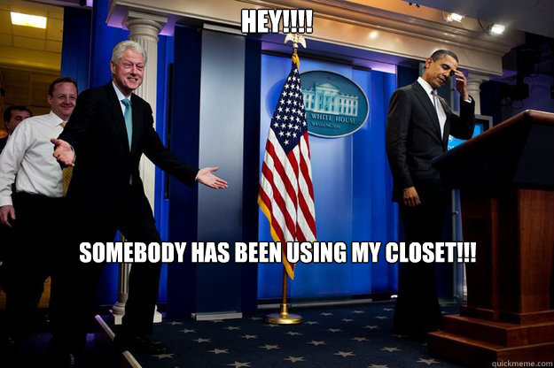 Hey!!!! Somebody has been using my closet!!! - Hey!!!! Somebody has been using my closet!!!  Inappropriate Timing Bill Clinton