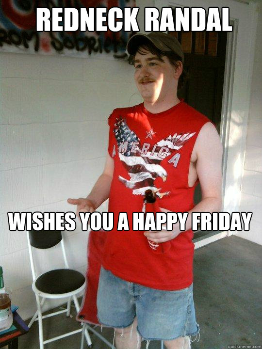 Redneck Randal  wishes you a happy friday  Redneck Randal