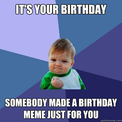 It's your birthday somebody made a birthday meme just for you - It's your birthday somebody made a birthday meme just for you  Success Kid
