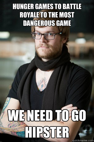 Hunger games to battle royale to the most dangerous game We need to go hipster  Hipster Barista
