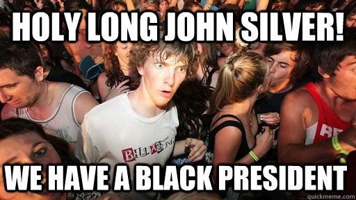 Holy Long John Silver! we have a black president  Sudden Clarity Clarence