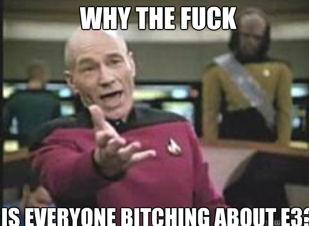 Why the fuck is everyone bitching about E3?  What the Fuck
