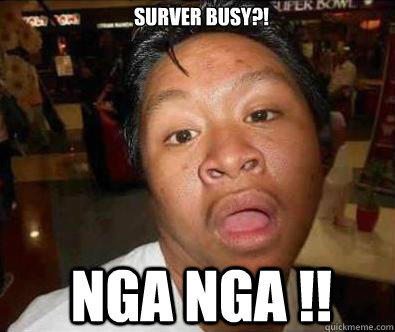 Surver busy?! NGA NGA !!  