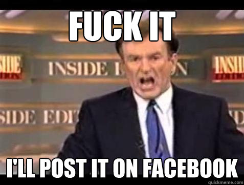 Fuck it I'll post it on facebook  Bill OReilly Fuck It