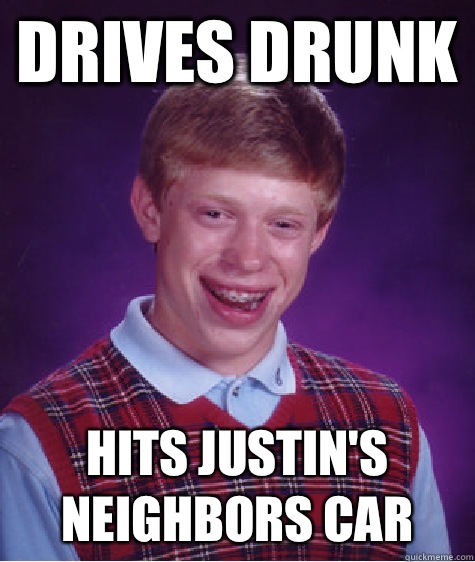 Drives drunk  Hits Justin's neighbors car   Bad Luck Brian