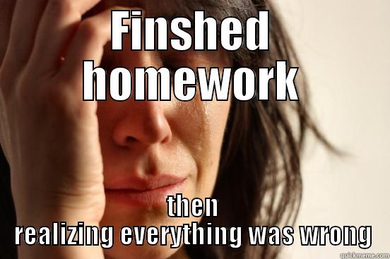 FINSHED HOMEWORK THEN REALIZING EVERYTHING WAS WRONG First World Problems
