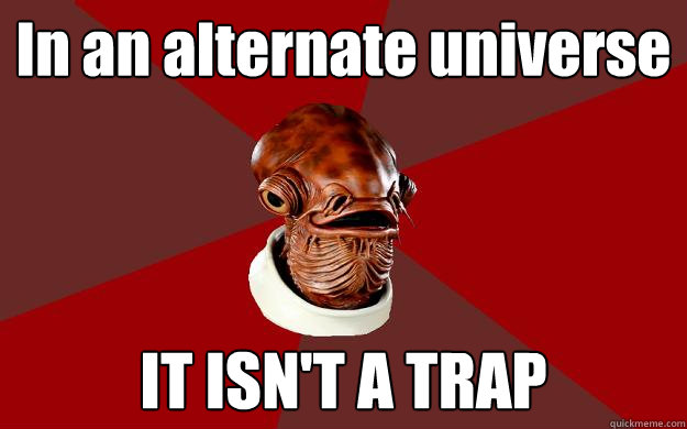 In an alternate universe IT ISN'T A TRAP  Admiral Ackbar Relationship Expert