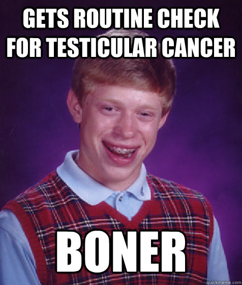 gets routine check for testicular cancer boner  Bad Luck Brian