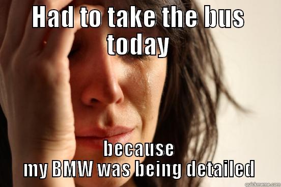 HAD TO TAKE THE BUS TODAY BECAUSE MY BMW WAS BEING DETAILED First World Problems