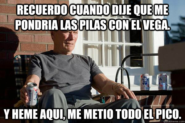Recuerdo cuando dije que me pondria las pilas con el vega. y heme aqui, me metio todo el pico.  Feels Old Man