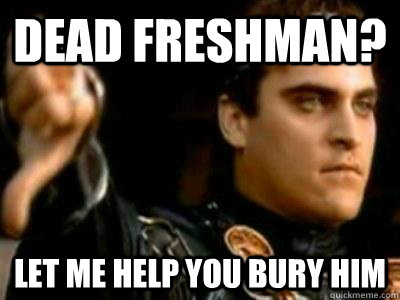 Dead freshman? Let me help you bury him  Downvoting Roman