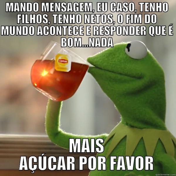 MANDO MENSAGEM, EU CASO, TENHO FILHOS, TENHO NETOS, O FIM DO MUNDO ACONTECE E RESPONDER QUE É BOM...NADA MAIS AÇÚCAR POR FAVOR Misc