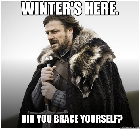 Winter's here. Did you brace yourself?  Imminent Ned better