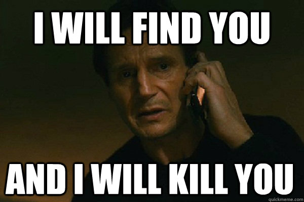I will find you and i will kill you - I will find you and i will kill you  Liam Neeson Taken