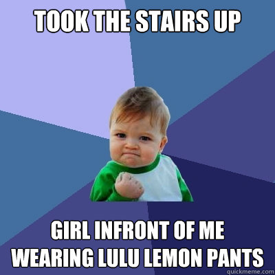 Took the stairs up girl infront of me wearing lulu lemon pants  Success Kid