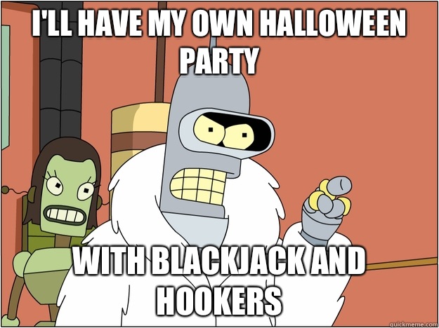 I'll have my own Halloween party with blackjack and hookers  BENDER STATE MEET