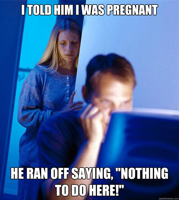 I told him I was pregnant He ran off saying, 
