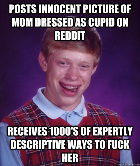 Posts innocent picture of mom dressed as cupid on reddit receives 1000's of expertly descriptive ways to fuck her  Bad Luck Brian