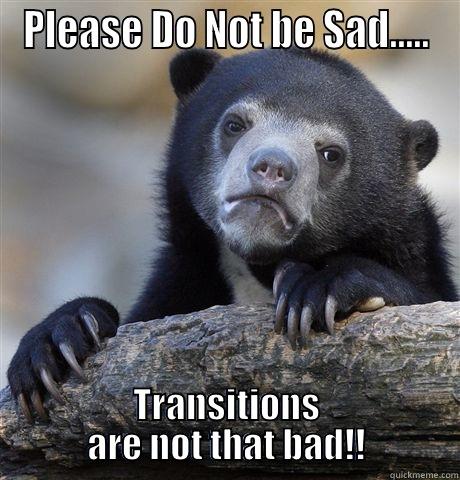 PLEASE DO NOT BE SAD..... TRANSITIONS ARE NOT THAT BAD!! Confession Bear