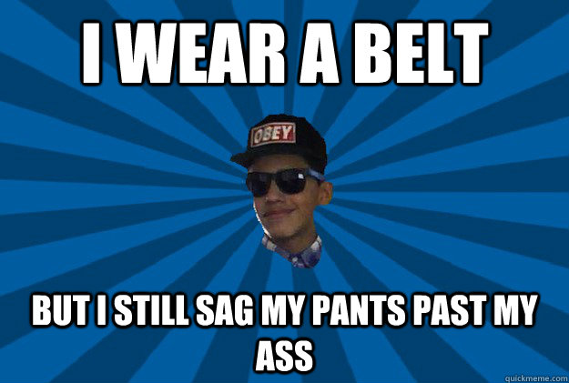 i wear a belt but i still sag my pants past my ass  