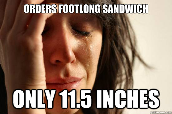 Orders footlong sandwich  Only 11.5 inches  First World Problems